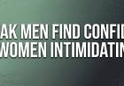 Weak Men Find Confident Women Intimidating 