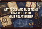 Attitudes and Questions That Will Ruin Your Relationship