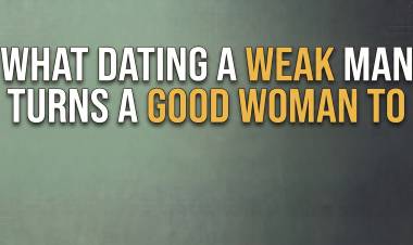 What Dating A Weak Man Turns A Good Woman To
