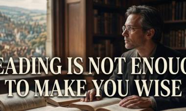 Reading Is Not Enough To Make You Wise