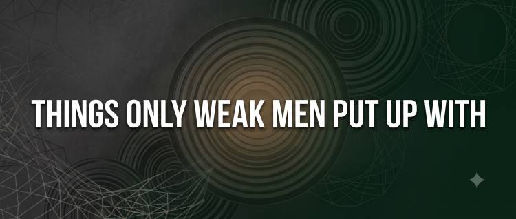11 Things Only Weak Men Put Up With