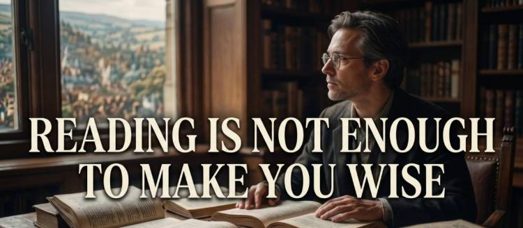 Reading Is Not Enough To Make You Wise