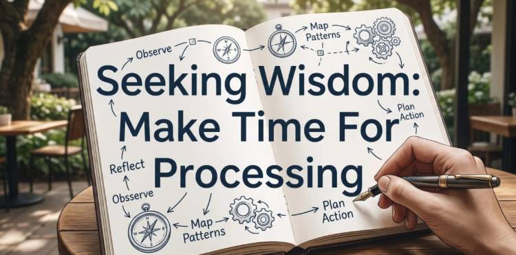 Seeking Wisdom: Make Time For Processing
